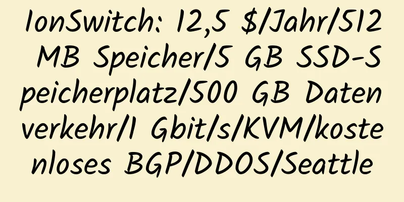 IonSwitch: 12,5 $/Jahr/512 MB Speicher/5 GB SSD-Speicherplatz/500 GB Datenverkehr/1 Gbit/s/KVM/kostenloses BGP/DDOS/Seattle