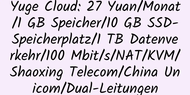 Yuge Cloud: 27 Yuan/Monat/1 GB Speicher/10 GB SSD-Speicherplatz/1 TB Datenverkehr/100 Mbit/s/NAT/KVM/Shaoxing Telecom/China Unicom/Dual-Leitungen