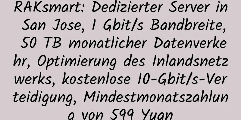 RAKsmart: Dedizierter Server in San Jose, 1 Gbit/s Bandbreite, 50 TB monatlicher Datenverkehr, Optimierung des Inlandsnetzwerks, kostenlose 10-Gbit/s-Verteidigung, Mindestmonatszahlung von 599 Yuan