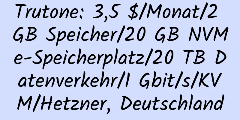 Trutone: 3,5 $/Monat/2 GB Speicher/20 GB NVMe-Speicherplatz/20 TB Datenverkehr/1 Gbit/s/KVM/Hetzner, Deutschland