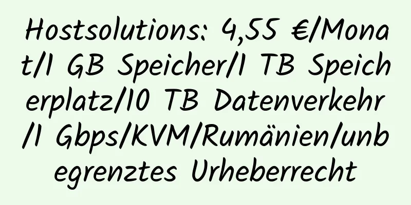 Hostsolutions: 4,55 €/Monat/1 GB Speicher/1 TB Speicherplatz/10 TB Datenverkehr/1 Gbps/KVM/Rumänien/unbegrenztes Urheberrecht