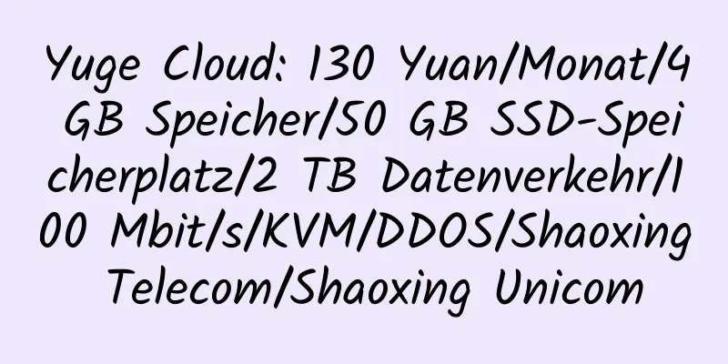 Yuge Cloud: 130 Yuan/Monat/4 GB Speicher/50 GB SSD-Speicherplatz/2 TB Datenverkehr/100 Mbit/s/KVM/DDOS/Shaoxing Telecom/Shaoxing Unicom