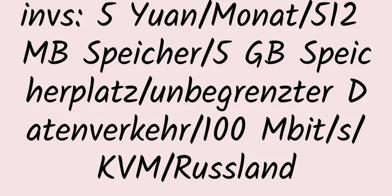 invs: 5 Yuan/Monat/512 MB Speicher/5 GB Speicherplatz/unbegrenzter Datenverkehr/100 Mbit/s/KVM/Russland