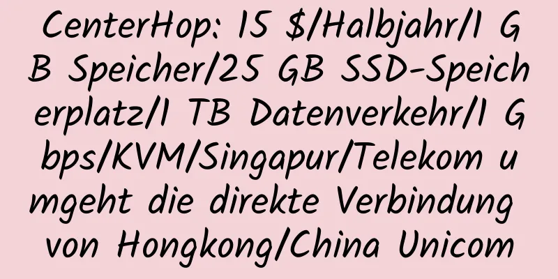 CenterHop: 15 $/Halbjahr/1 GB Speicher/25 GB SSD-Speicherplatz/1 TB Datenverkehr/1 Gbps/KVM/Singapur/Telekom umgeht die direkte Verbindung von Hongkong/China Unicom