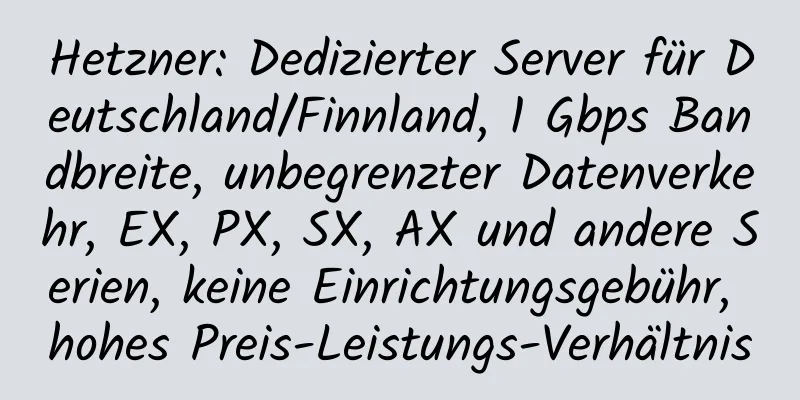 Hetzner: Dedizierter Server für Deutschland/Finnland, 1 Gbps Bandbreite, unbegrenzter Datenverkehr, EX, PX, SX, AX und andere Serien, keine Einrichtungsgebühr, hohes Preis-Leistungs-Verhältnis