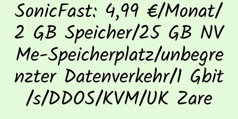 SonicFast: 4,99 €/Monat/2 GB Speicher/25 GB NVMe-Speicherplatz/unbegrenzter Datenverkehr/1 Gbit/s/DDOS/KVM/UK Zare