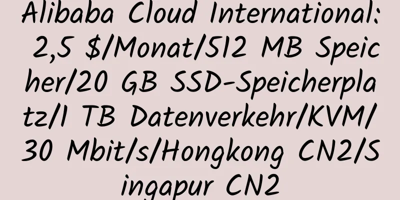 Alibaba Cloud International: 2,5 $/Monat/512 MB Speicher/20 GB SSD-Speicherplatz/1 TB Datenverkehr/KVM/30 Mbit/s/Hongkong CN2/Singapur CN2