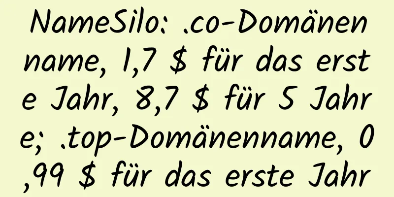 NameSilo: .co-Domänenname, 1,7 $ für das erste Jahr, 8,7 $ für 5 Jahre; .top-Domänenname, 0,99 $ für das erste Jahr