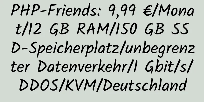 PHP-Friends: 9,99 €/Monat/12 GB RAM/150 GB SSD-Speicherplatz/unbegrenzter Datenverkehr/1 Gbit/s/DDOS/KVM/Deutschland