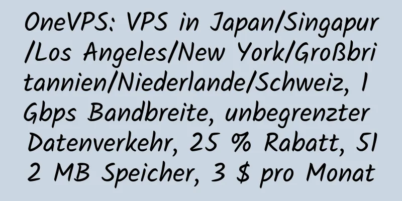 OneVPS: VPS in Japan/Singapur/Los Angeles/New York/Großbritannien/Niederlande/Schweiz, 1 Gbps Bandbreite, unbegrenzter Datenverkehr, 25 % Rabatt, 512 MB Speicher, 3 $ pro Monat