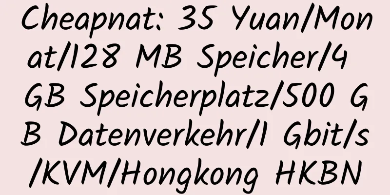 Cheapnat: 35 Yuan/Monat/128 MB Speicher/4 GB Speicherplatz/500 GB Datenverkehr/1 Gbit/s/KVM/Hongkong HKBN