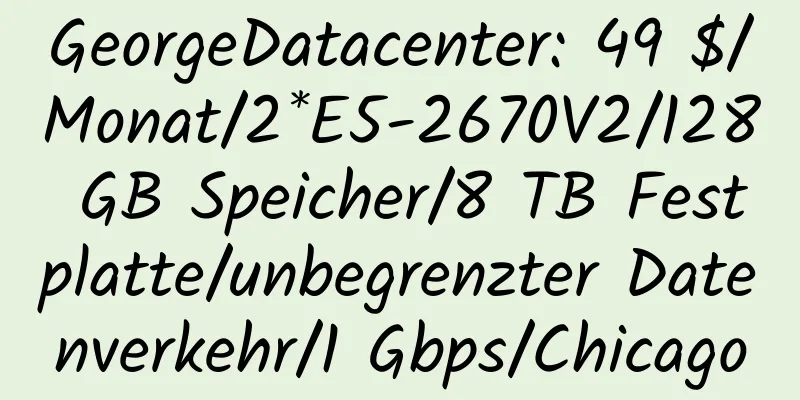 GeorgeDatacenter: 49 $/Monat/2*E5-2670V2/128 GB Speicher/8 TB Festplatte/unbegrenzter Datenverkehr/1 Gbps/Chicago