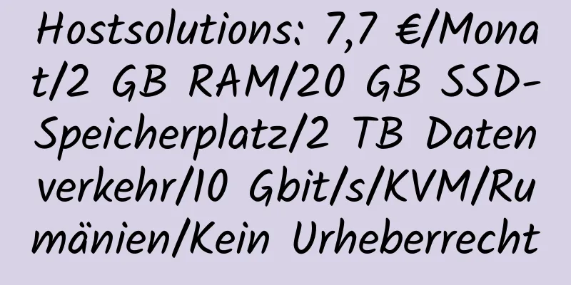 Hostsolutions: 7,7 €/Monat/2 GB RAM/20 GB SSD-Speicherplatz/2 TB Datenverkehr/10 Gbit/s/KVM/Rumänien/Kein Urheberrecht