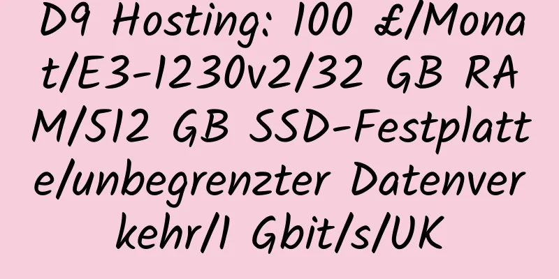 D9 Hosting: 100 £/Monat/E3-1230v2/32 GB RAM/512 GB SSD-Festplatte/unbegrenzter Datenverkehr/1 Gbit/s/UK