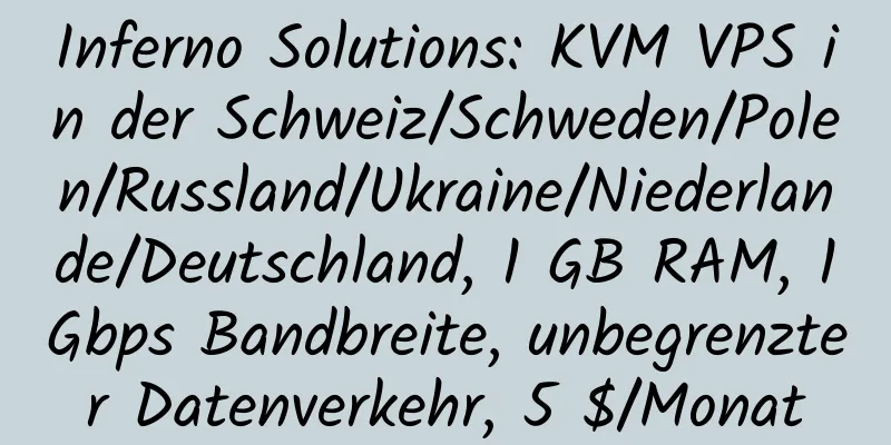 Inferno Solutions: KVM VPS in der Schweiz/Schweden/Polen/Russland/Ukraine/Niederlande/Deutschland, 1 GB RAM, 1 Gbps Bandbreite, unbegrenzter Datenverkehr, 5 $/Monat