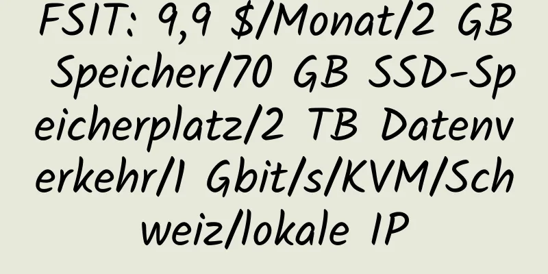 FSIT: 9,9 $/Monat/2 GB Speicher/70 GB SSD-Speicherplatz/2 TB Datenverkehr/1 Gbit/s/KVM/Schweiz/lokale IP