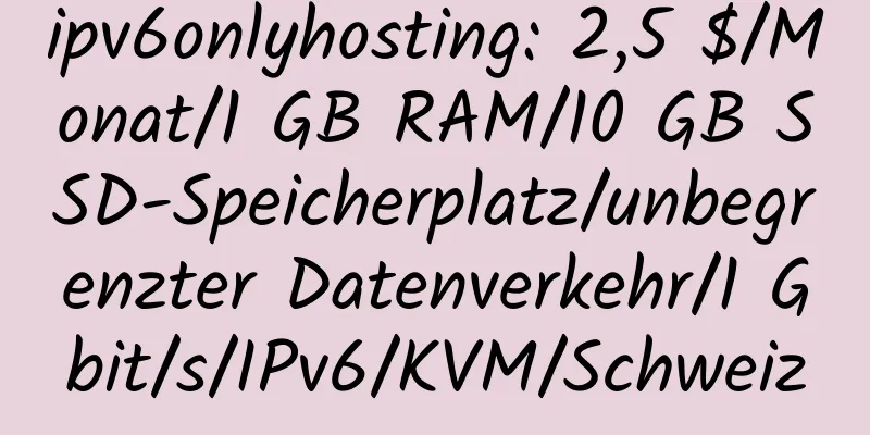 ipv6onlyhosting: 2,5 $/Monat/1 GB RAM/10 GB SSD-Speicherplatz/unbegrenzter Datenverkehr/1 Gbit/s/IPv6/KVM/Schweiz