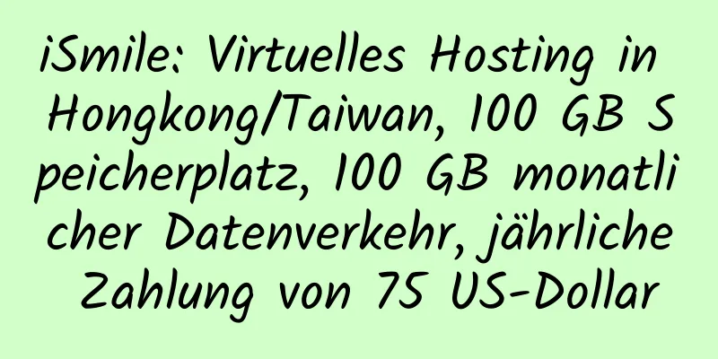 iSmile: Virtuelles Hosting in Hongkong/Taiwan, 100 GB Speicherplatz, 100 GB monatlicher Datenverkehr, jährliche Zahlung von 75 US-Dollar