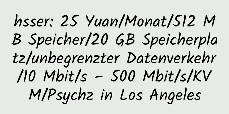 hsser: 25 Yuan/Monat/512 MB Speicher/20 GB Speicherplatz/unbegrenzter Datenverkehr/10 Mbit/s – 500 Mbit/s/KVM/Psychz in Los Angeles