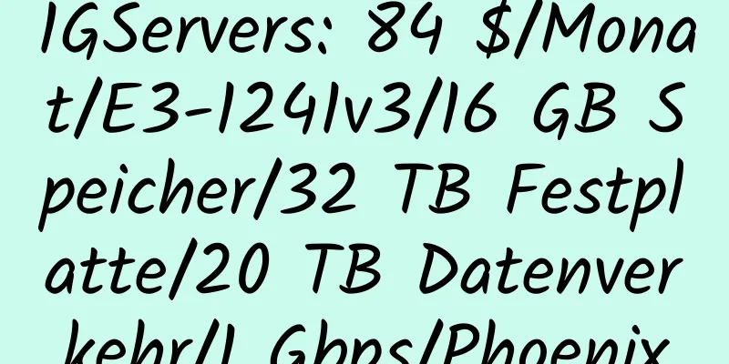 1GServers: 84 $/Monat/E3-1241v3/16 GB Speicher/32 TB Festplatte/20 TB Datenverkehr/1 Gbps/Phoenix