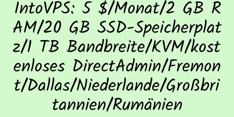 IntoVPS: 5 $/Monat/2 GB RAM/20 GB SSD-Speicherplatz/1 TB Bandbreite/KVM/kostenloses DirectAdmin/Fremont/Dallas/Niederlande/Großbritannien/Rumänien