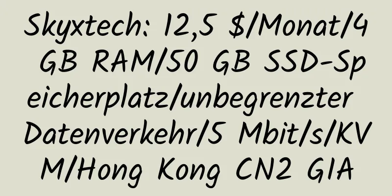 Skyxtech: 12,5 $/Monat/4 GB RAM/50 GB SSD-Speicherplatz/unbegrenzter Datenverkehr/5 Mbit/s/KVM/Hong Kong CN2 GIA