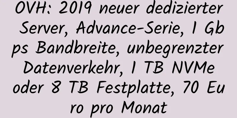 OVH: 2019 neuer dedizierter Server, Advance-Serie, 1 Gbps Bandbreite, unbegrenzter Datenverkehr, 1 TB NVMe oder 8 TB Festplatte, 70 Euro pro Monat