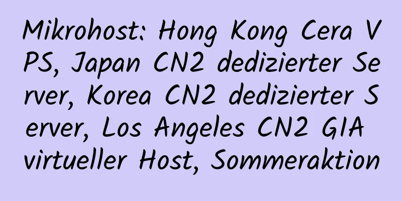 Mikrohost: Hong Kong Cera VPS, Japan CN2 dedizierter Server, Korea CN2 dedizierter Server, Los Angeles CN2 GIA virtueller Host, Sommeraktion