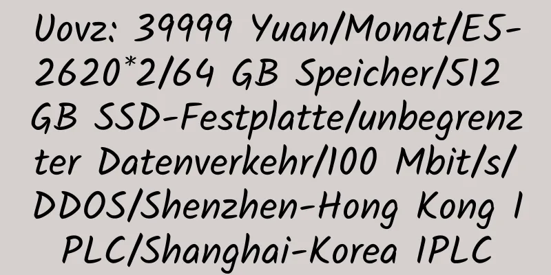 Uovz: 39999 Yuan/Monat/E5-2620*2/64 GB Speicher/512 GB SSD-Festplatte/unbegrenzter Datenverkehr/100 Mbit/s/DDOS/Shenzhen-Hong Kong IPLC/Shanghai-Korea IPLC