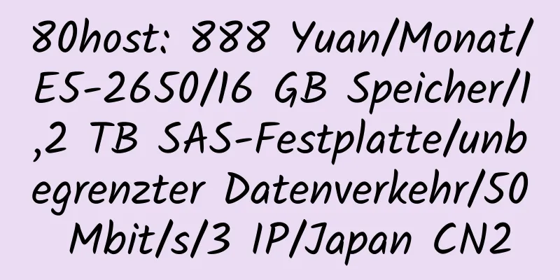 80host: 888 Yuan/Monat/E5-2650/16 GB Speicher/1,2 TB SAS-Festplatte/unbegrenzter Datenverkehr/50 Mbit/s/3 IP/Japan CN2