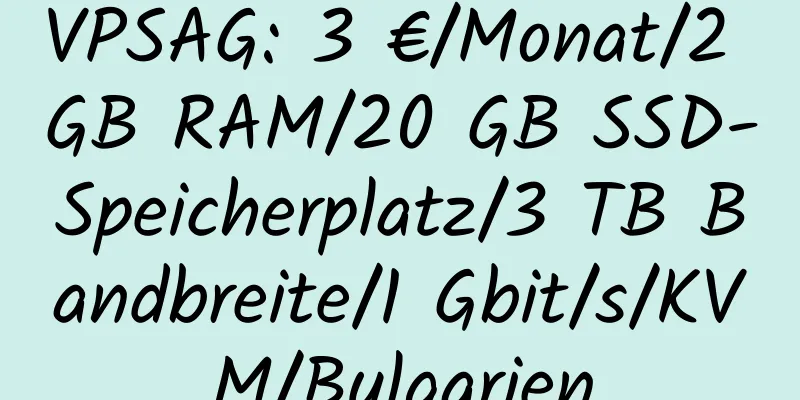 VPSAG: 3 €/Monat/2 GB RAM/20 GB SSD-Speicherplatz/3 TB Bandbreite/1 Gbit/s/KVM/Bulgarien