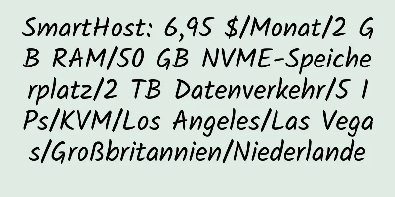 SmartHost: 6,95 $/Monat/2 GB RAM/50 GB NVME-Speicherplatz/2 TB Datenverkehr/5 IPs/KVM/Los Angeles/Las Vegas/Großbritannien/Niederlande