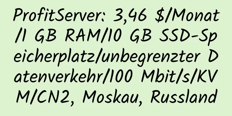 ProfitServer: 3,46 $/Monat/1 GB RAM/10 GB SSD-Speicherplatz/unbegrenzter Datenverkehr/100 Mbit/s/KVM/CN2, Moskau, Russland