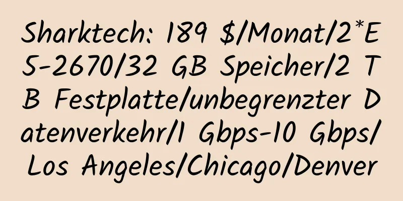 Sharktech: 189 $/Monat/2*E5-2670/32 GB Speicher/2 TB Festplatte/unbegrenzter Datenverkehr/1 Gbps-10 Gbps/Los Angeles/Chicago/Denver