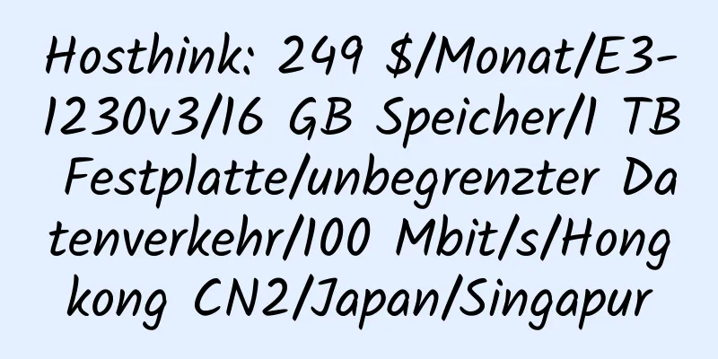 Hosthink: 249 $/Monat/E3-1230v3/16 GB Speicher/1 TB Festplatte/unbegrenzter Datenverkehr/100 Mbit/s/Hongkong CN2/Japan/Singapur