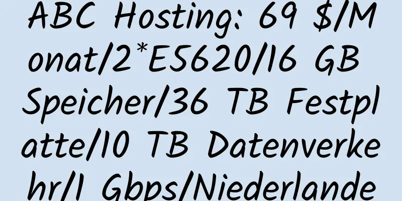 ABC Hosting: 69 $/Monat/2*E5620/16 GB Speicher/36 TB Festplatte/10 TB Datenverkehr/1 Gbps/Niederlande