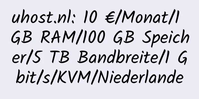 uhost.nl: 10 €/Monat/1 GB RAM/100 GB Speicher/5 TB Bandbreite/1 Gbit/s/KVM/Niederlande