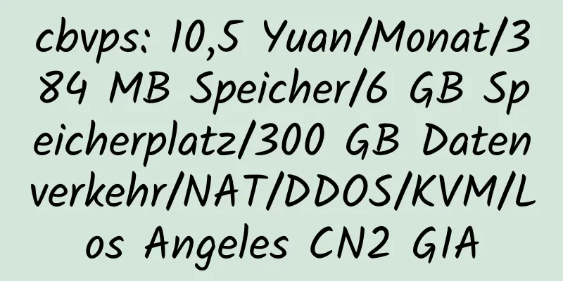 cbvps: 10,5 Yuan/Monat/384 MB Speicher/6 GB Speicherplatz/300 GB Datenverkehr/NAT/DDOS/KVM/Los Angeles CN2 GIA