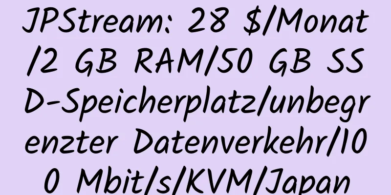 JPStream: 28 $/Monat/2 GB RAM/50 GB SSD-Speicherplatz/unbegrenzter Datenverkehr/100 Mbit/s/KVM/Japan