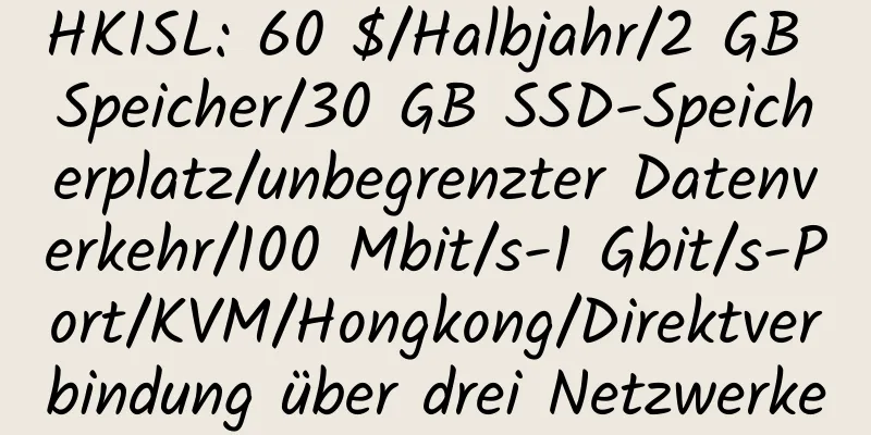 HKISL: 60 $/Halbjahr/2 GB Speicher/30 GB SSD-Speicherplatz/unbegrenzter Datenverkehr/100 Mbit/s-1 Gbit/s-Port/KVM/Hongkong/Direktverbindung über drei Netzwerke