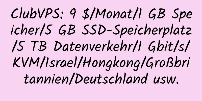 ClubVPS: 9 $/Monat/1 GB Speicher/5 GB SSD-Speicherplatz/5 TB Datenverkehr/1 Gbit/s/KVM/Israel/Hongkong/Großbritannien/Deutschland usw.