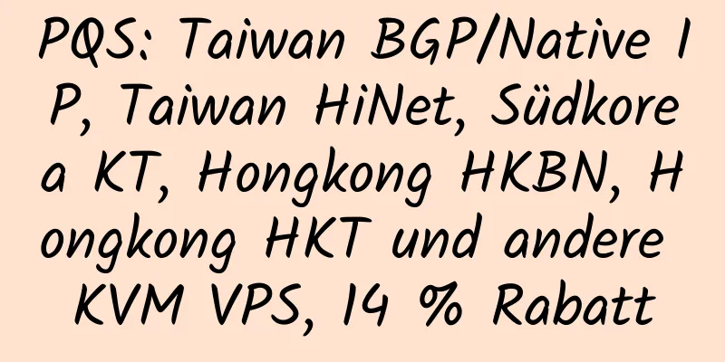 PQS: Taiwan BGP/Native IP, Taiwan HiNet, Südkorea KT, Hongkong HKBN, Hongkong HKT und andere KVM VPS, 14 % Rabatt