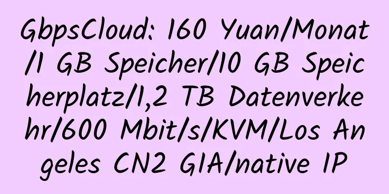 GbpsCloud: 160 Yuan/Monat/1 GB Speicher/10 GB Speicherplatz/1,2 TB Datenverkehr/600 Mbit/s/KVM/Los Angeles CN2 GIA/native IP