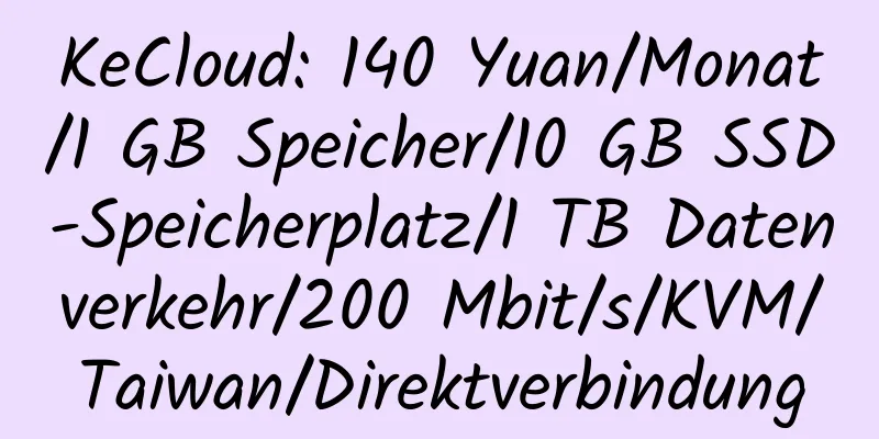 KeCloud: 140 Yuan/Monat/1 GB Speicher/10 GB SSD-Speicherplatz/1 TB Datenverkehr/200 Mbit/s/KVM/Taiwan/Direktverbindung