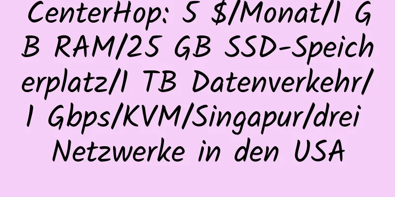 CenterHop: 5 $/Monat/1 GB RAM/25 GB SSD-Speicherplatz/1 TB Datenverkehr/1 Gbps/KVM/Singapur/drei Netzwerke in den USA