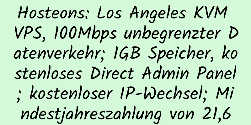 Hosteons: Los Angeles KVM VPS, 100Mbps unbegrenzter Datenverkehr; 1GB Speicher, kostenloses Direct Admin Panel; kostenloser IP-Wechsel; Mindestjahreszahlung von 21,6