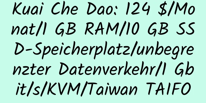 Kuai Che Dao: 124 $/Monat/1 GB RAM/10 GB SSD-Speicherplatz/unbegrenzter Datenverkehr/1 Gbit/s/KVM/Taiwan TAIFO