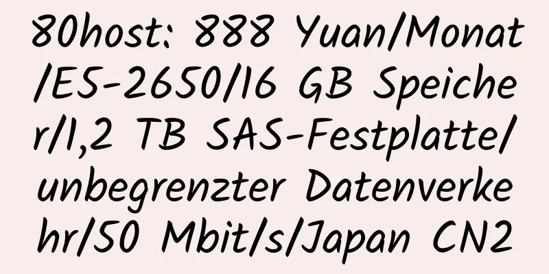 80host: 888 Yuan/Monat/E5-2650/16 GB Speicher/1,2 TB SAS-Festplatte/unbegrenzter Datenverkehr/50 Mbit/s/Japan CN2