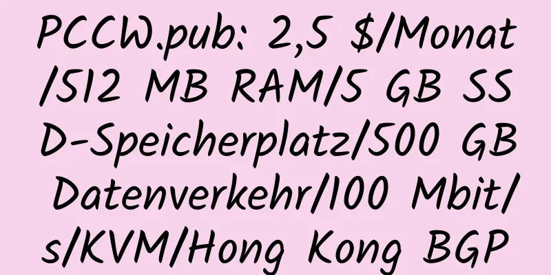 PCCW.pub: 2,5 $/Monat/512 MB RAM/5 GB SSD-Speicherplatz/500 GB Datenverkehr/100 Mbit/s/KVM/Hong Kong BGP