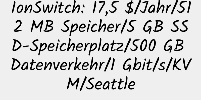 IonSwitch: 17,5 $/Jahr/512 MB Speicher/5 GB SSD-Speicherplatz/500 GB Datenverkehr/1 Gbit/s/KVM/Seattle